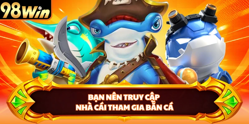 Bạn nên truy cập nhà cái tham gia bắn cá
