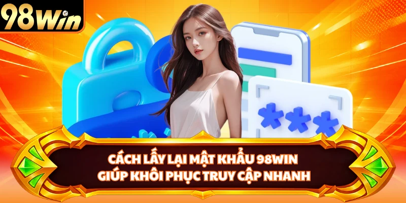Cách lấy lại mật khẩu 98WIN giúp khôi phục truy cập nhanh