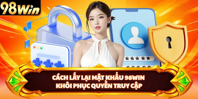 Cách Lấy Lại Mật Khẩu 98WIN - Khôi Phục Quyền Truy Cập