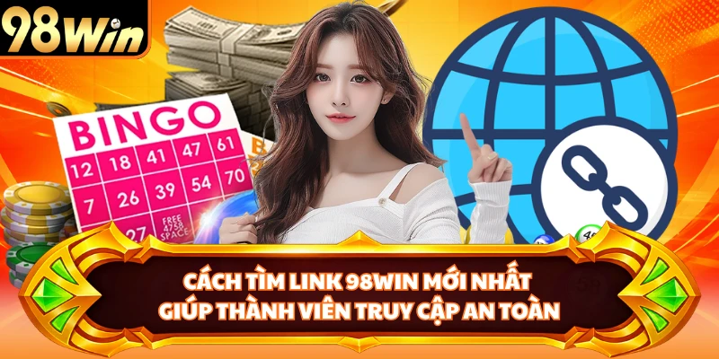 Cách tìm link 98WIN mới nhất giúp thành viên truy cập an toàn