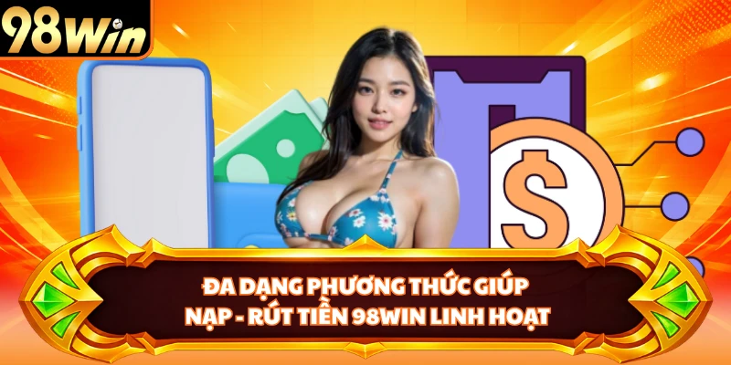 Đa dạng phương thức giúp nạp - rút tiền 98WIN linh hoạt