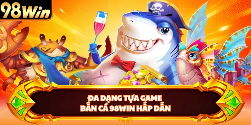Đa dạng tựa game bắn cá 98WIN hấp dẫn