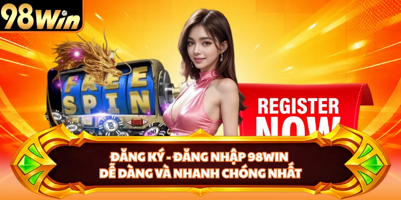 Đăng Ký - Đăng Nhập 98WIN Dễ Dàng Và Nhanh Chóng Nhất