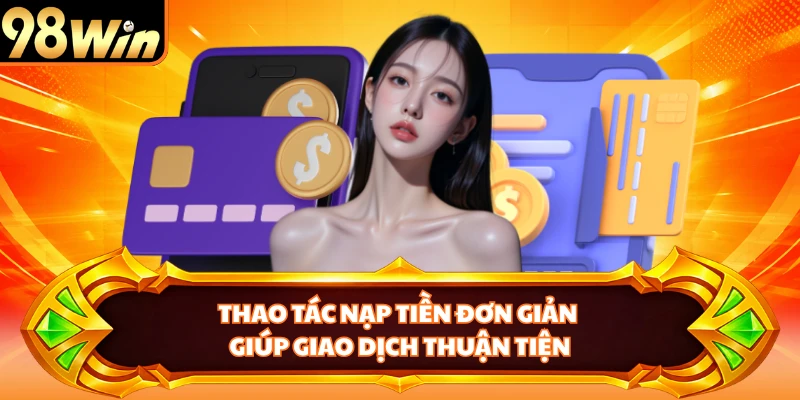 Thao tác nạp tiền đơn giản giúp giao dịch thuận tiện